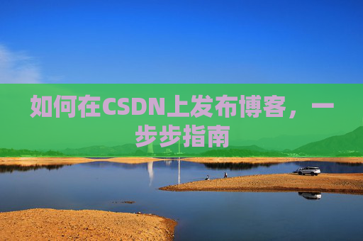 如何在CSDN上发布博客，一步步指南